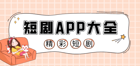 短剧app有哪些-专门看短剧的app有哪些-2024年最受欢迎的短剧app大全